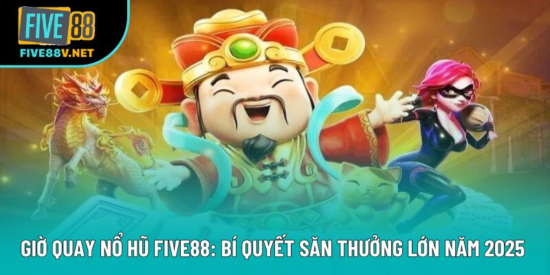 Giờ Quay Nổ Hũ Five88: Bí Quyết Săn Thưởng Lớn Năm 2025 